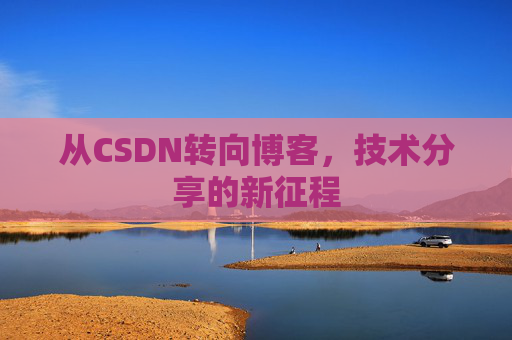 从CSDN转向博客，技术分享的新征程